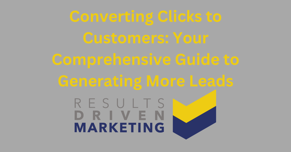 Converting Clicks to Customers: Your Comprehensive Guide to Generating More Leads