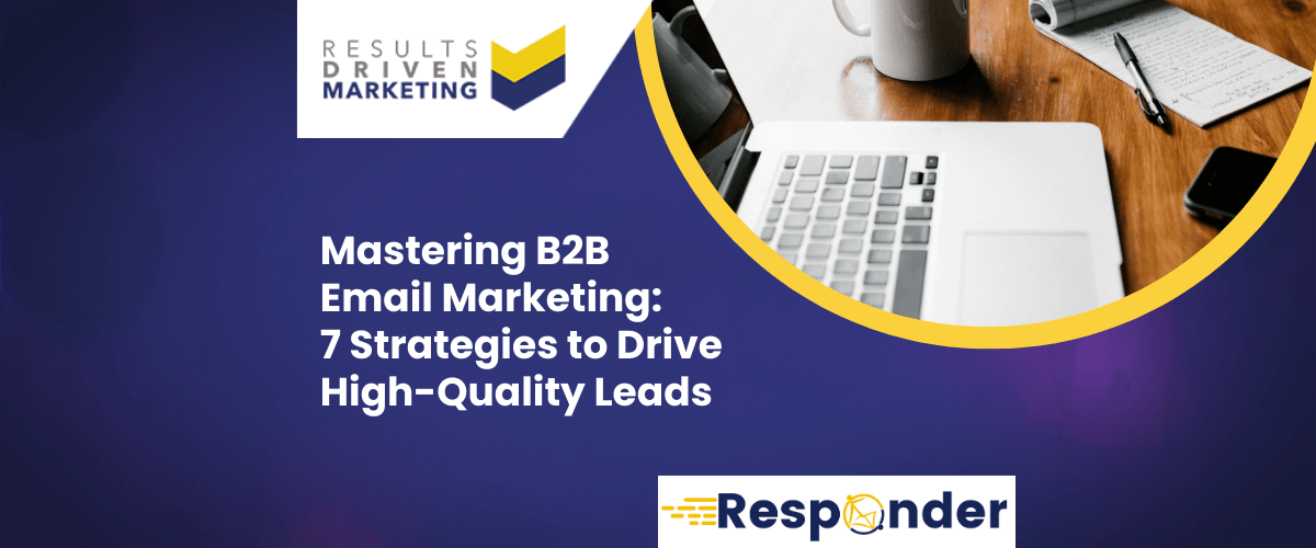 Mastering B2B Email Marketing: 7 Strategies to Drive High-Quality Leads