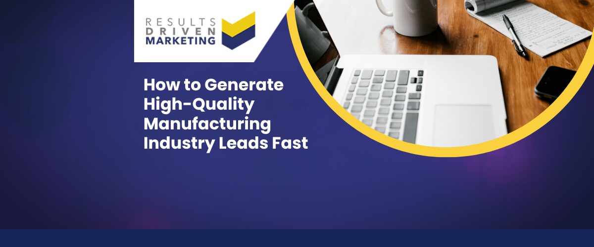 How to Generate High-Quality Manufacturing Industry Leads Fast