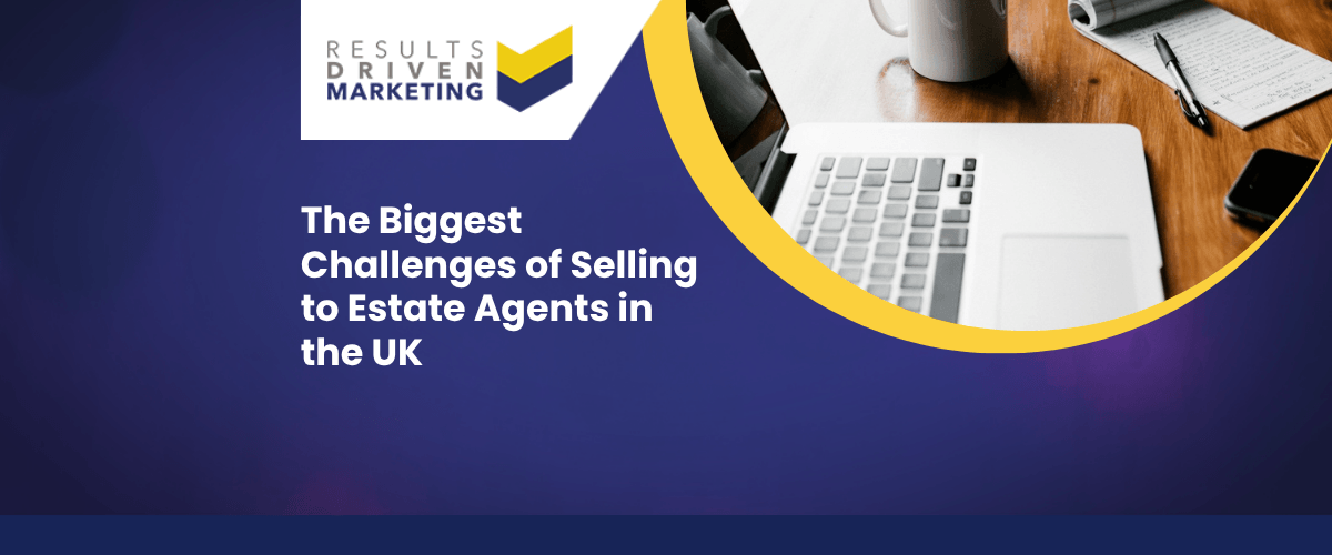 The Biggest Challenges of Selling to Estate Agents in the UK