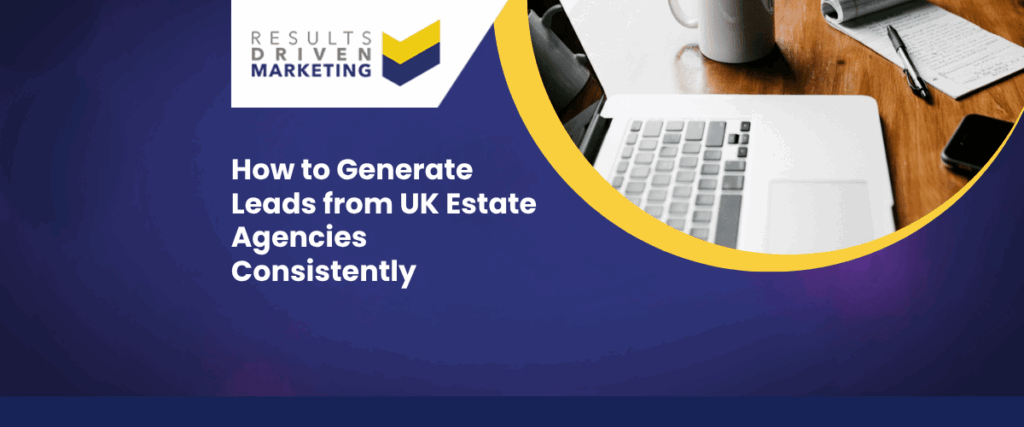 How to Generate Leads from UK Estate Agencies Consistently